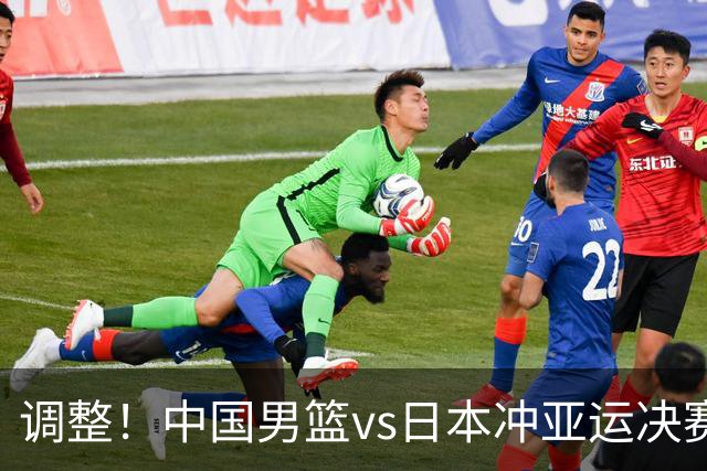 调整！中国男篮vs日本冲亚运决赛时间有变，CCTV5直播，有2大挑战